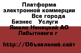 Платформа электронной коммерции GIG-OS - Все города Бизнес » Услуги   . Ямало-Ненецкий АО,Лабытнанги г.